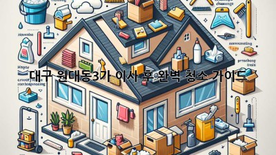 대구 원대동3가 이사 후 완벽 청소 가이드