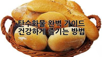 탄수화물 완벽 가이드: 건강하게 즐기는 방법