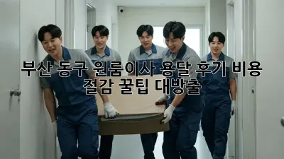 부산 동구 원룸이사 용달 후기: 비용 절감 꿀팁 대방출!